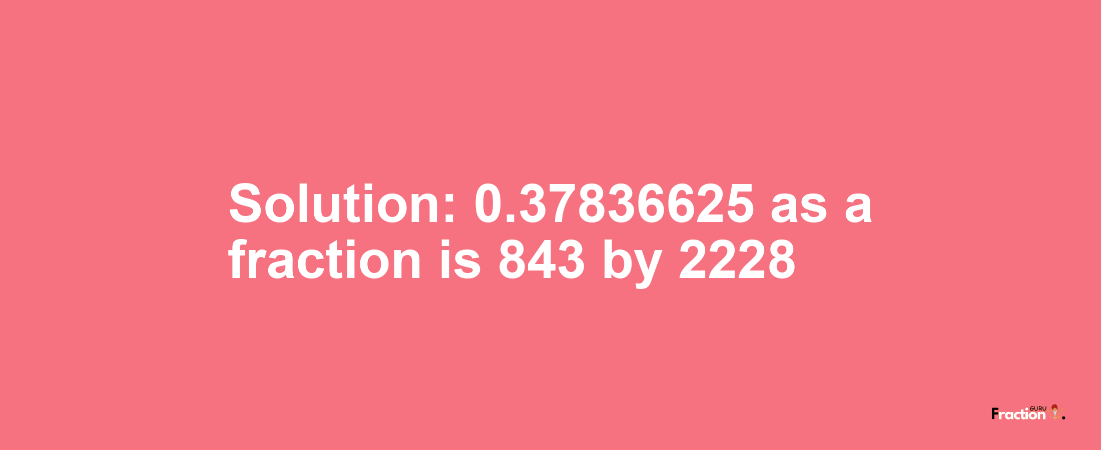 Solution:0.37836625 as a fraction is 843/2228